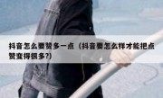 抖音怎么要赞多一点（抖音要怎么样才能把点赞变得很多?）