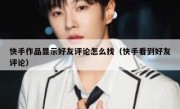 快手作品显示好友评论怎么找（快手看到好友评论）