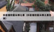 抖音播放量从哪儿看（抖音播放量从哪儿看出来）