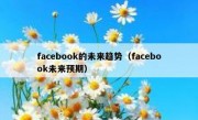 facebook的未来趋势（facebook未来预期）
