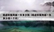 租虚拟服务器一年多少钱（租虚拟服务器一年多少钱一个月）
