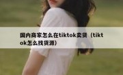 国内商家怎么在tiktok卖货（tiktok怎么找货源）