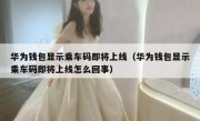 华为钱包显示乘车码即将上线（华为钱包显示乘车码即将上线怎么回事）