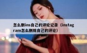怎么删ins自己的评论记录（instagram怎么删除自己的评论）