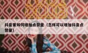抖音里如何增加点赞量（怎样可以增加抖音点赞量）