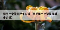 快手一个赞能挣多少钱（快手里一个赞能得到多少钱）