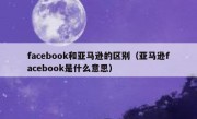 facebook和亚马逊的区别（亚马逊facebook是什么意思）