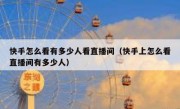 快手怎么看有多少人看直播间（快手上怎么看直播间有多少人）