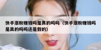 快手涨粉赚钱吗是真的吗吗（快手涨粉赚钱吗是真的吗吗还是假的）