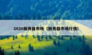 2020服务器市场（服务器市场行情）