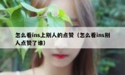 怎么看ins上别人的点赞（怎么看ins别人点赞了谁）