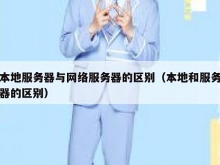 本地服务器与网络服务器的区别（本地和服务器的区别）