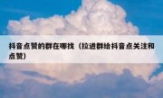 抖音点赞的群在哪找（拉进群给抖音点关注和点赞）