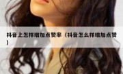 抖音上怎样增加点赞率（抖音怎么样增加点赞）
