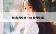 ins如何吸粉（ins 如何吸粉）