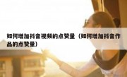 如何增加抖音视频的点赞量（如何增加抖音作品的点赞量）