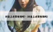 抖音上点赞有钱吗?（抖音上点赞有钱吗）
