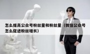 怎么提高公众号粉丝量和粉丝量（微信公众号怎么促进粉丝增长）