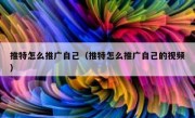 推特怎么推广自己（推特怎么推广自己的视频）