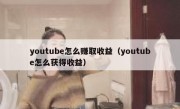 youtube怎么赚取收益（youtube怎么获得收益）