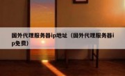 国外代理服务器ip地址（国外代理服务器ip免费）