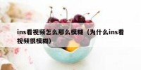 ins看视频怎么那么模糊（为什么ins看视频很模糊）