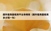国外服务器租用平台有哪些（国外服务器租用多少钱一年）