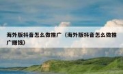海外版抖音怎么做推广（海外版抖音怎么做推广赚钱）