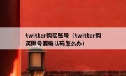 twitter购买账号（twitter购买账号要确认码怎么办）