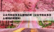 公众号粉丝多怎么赚钱的呢（公众号粉丝多怎么赚钱的呢视频）