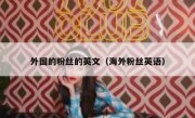 外国的粉丝的英文（海外粉丝英语）