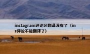 instagram评论区翻译没有了（ins评论不能翻译了）