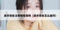 派币钱包注册教程视频（派币钱包怎么操作）