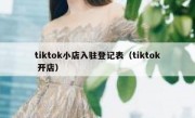 tiktok小店入驻登记表（tiktok 开店）