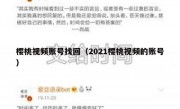 樱桃视频账号找回（2021樱桃视频的账号）