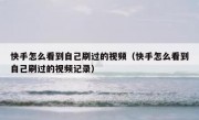快手怎么看到自己刷过的视频（快手怎么看到自己刷过的视频记录）