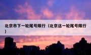 北京市下一轮尾号限行（北京这一轮尾号限行）