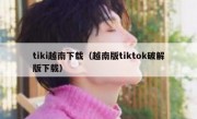 tiki越南下载（越南版tiktok破解版下载）