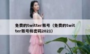 免费的twitter账号（免费的twitter账号和密码2021）