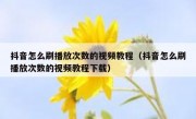 抖音怎么刷播放次数的视频教程（抖音怎么刷播放次数的视频教程下载）