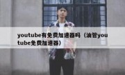 youtube有免费加速器吗（油管youtube免费加速器）