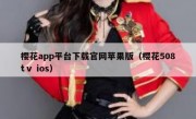 樱花app平台下载官网苹果版（樱花508tⅴ ios）