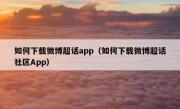 如何下载微博超话app（如何下载微博超话社区App）