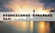 快手加粉丝怎么加微信的（快手粉丝要加微信怎么办）