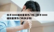 快手3000播放量算热门吗（快手3000播放量算热门吗多少钱）
