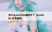 为什么youtube播放不了（youtube 无法播放）