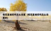 樱花直播密码怎么设置（樱花直播密码怎么设置的）