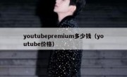 youtubepremium多少钱（youtube价格）