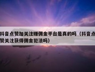抖音点赞加关注赚佣金平台是真的吗（抖音点赞关注获得佣金犯法吗）