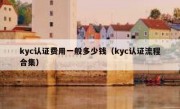 kyc认证费用一般多少钱（kyc认证流程合集）